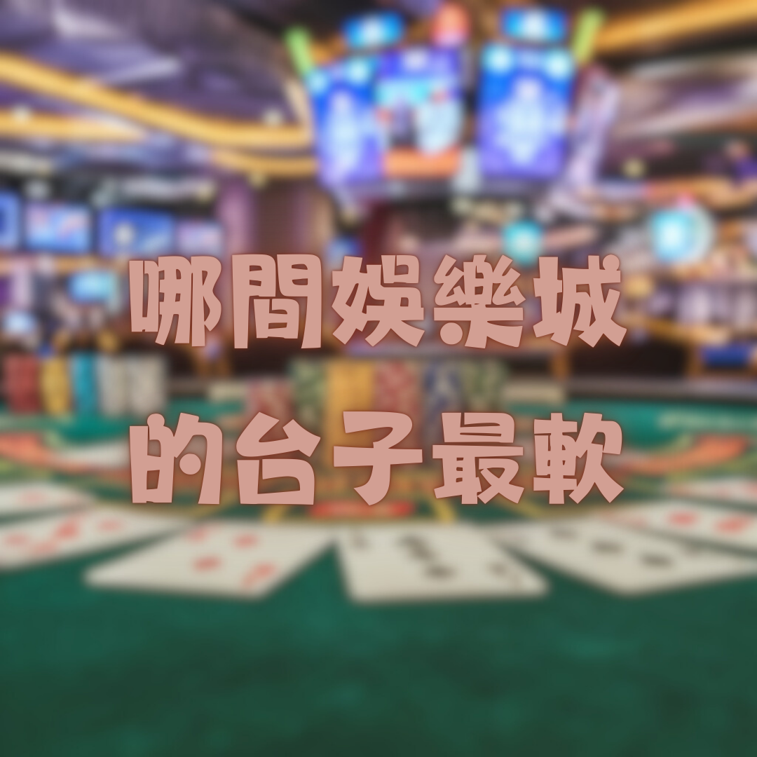 哪間娛樂城的台子最軟？
