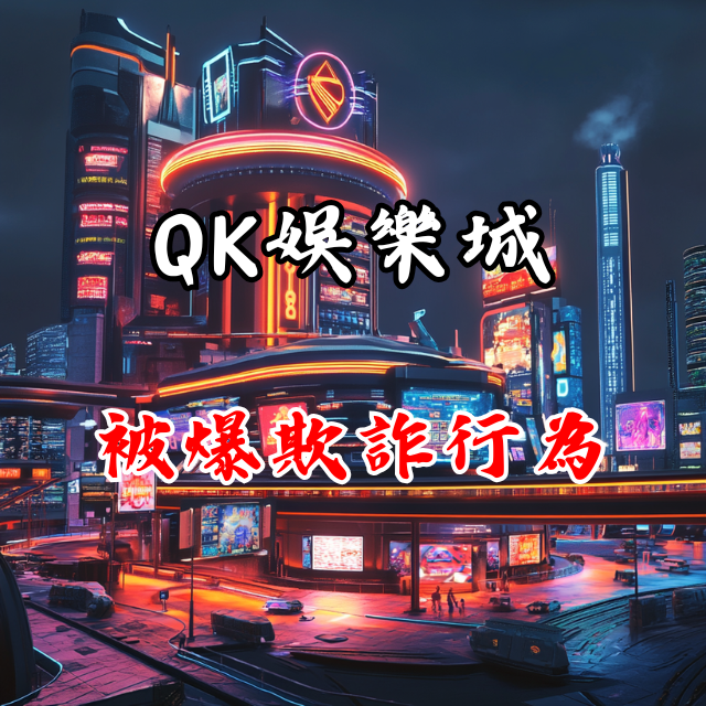 QK娛樂城被爆欺詐行為！真相是什麼？