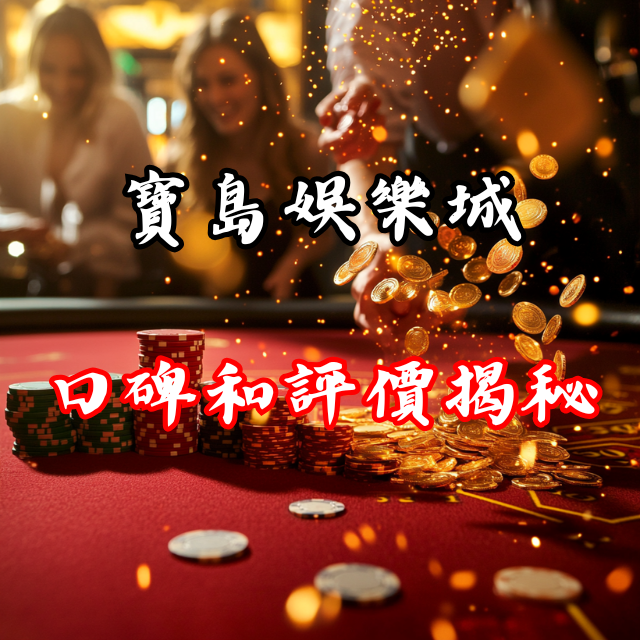 玩家之選：寶島娛樂城的口碑和評價揭秘