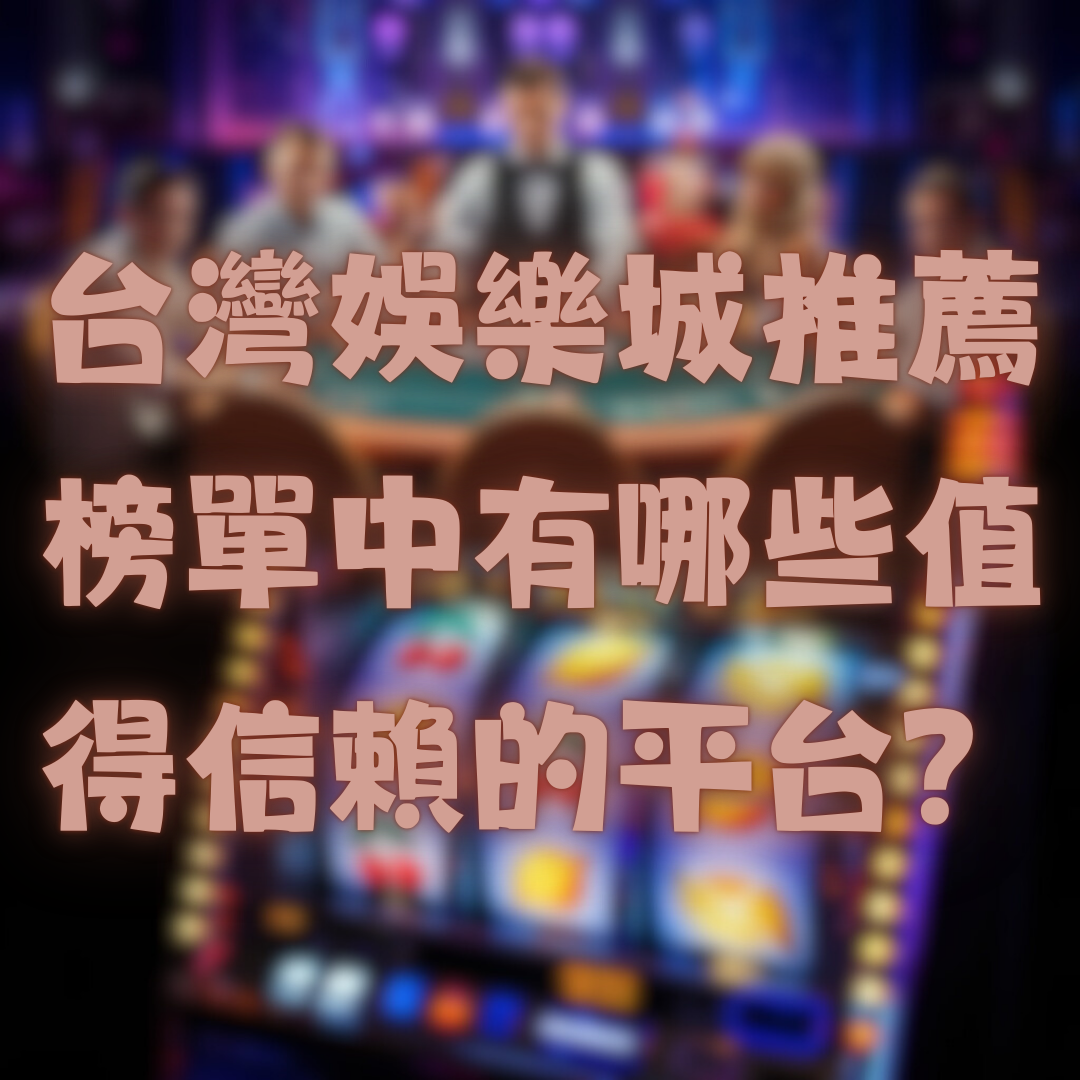 台灣娛樂城推薦榜單中有哪些值得信賴的平台？