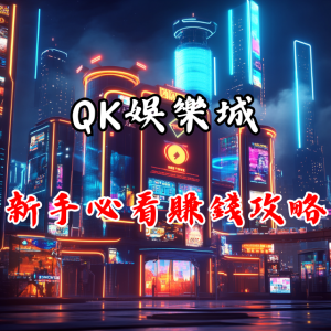 新手必看!QK娛樂城賺錢攻略,立刻上手!