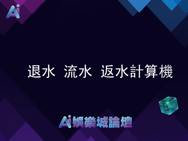 退水、流水、返水，以及有效投注量是什麼?首創退水計算機、流水計算機、返水計算機