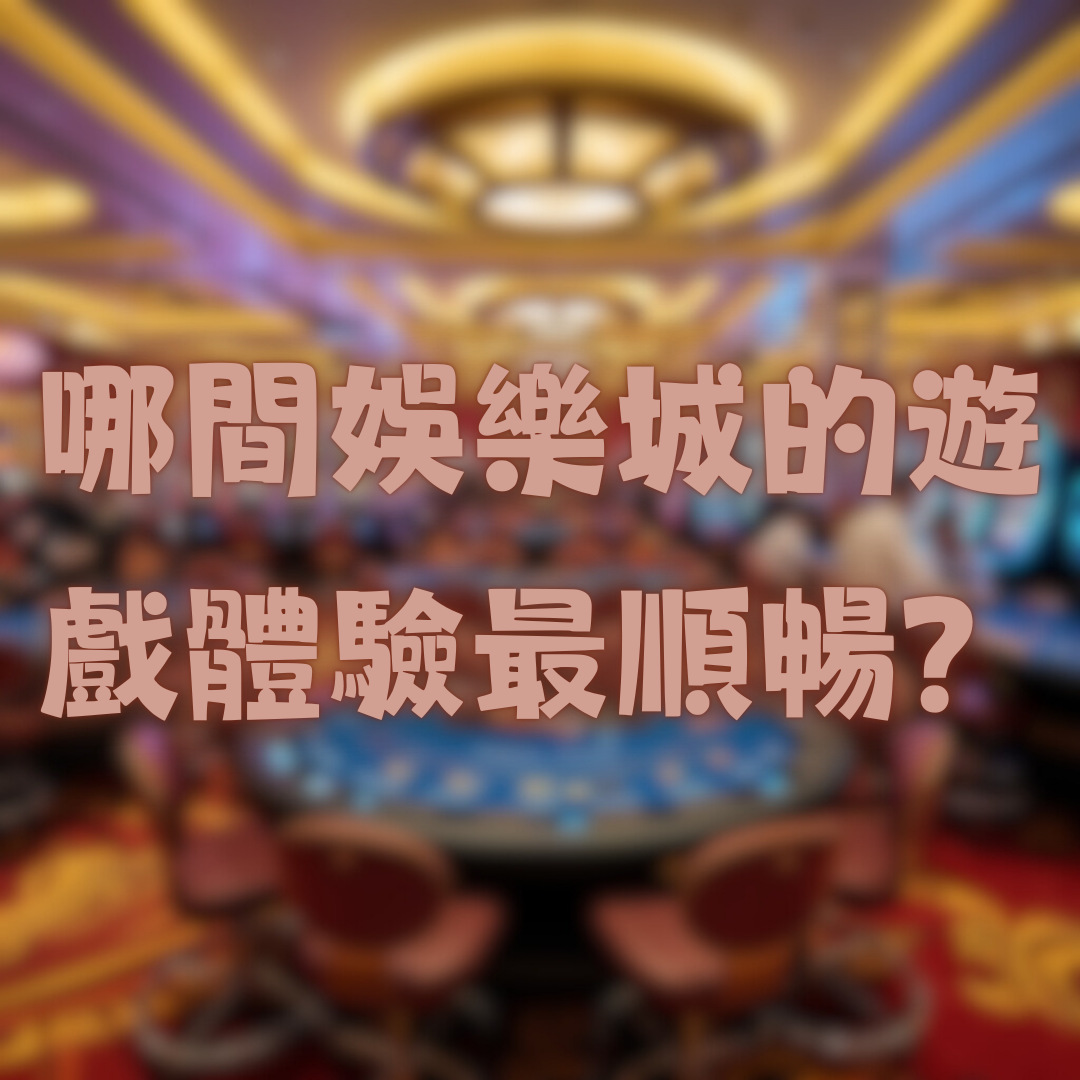 哪間娛樂城的遊戲體驗最順暢？