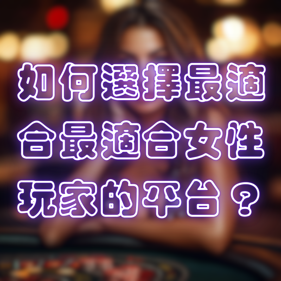 如何選擇台灣線上娛樂城推薦中最適合女性玩家的平台？