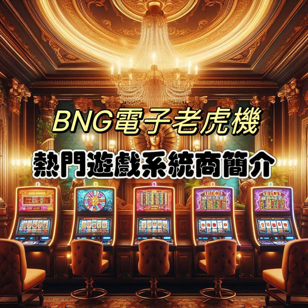 BNG電子遊戲商介紹：電子老虎機系統，老虎機遊戲推薦!