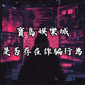 寶島娛樂城是否真的存在詐騙行為?