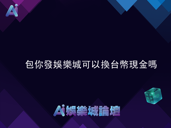 包你發娛樂城可以換台幣現金嗎