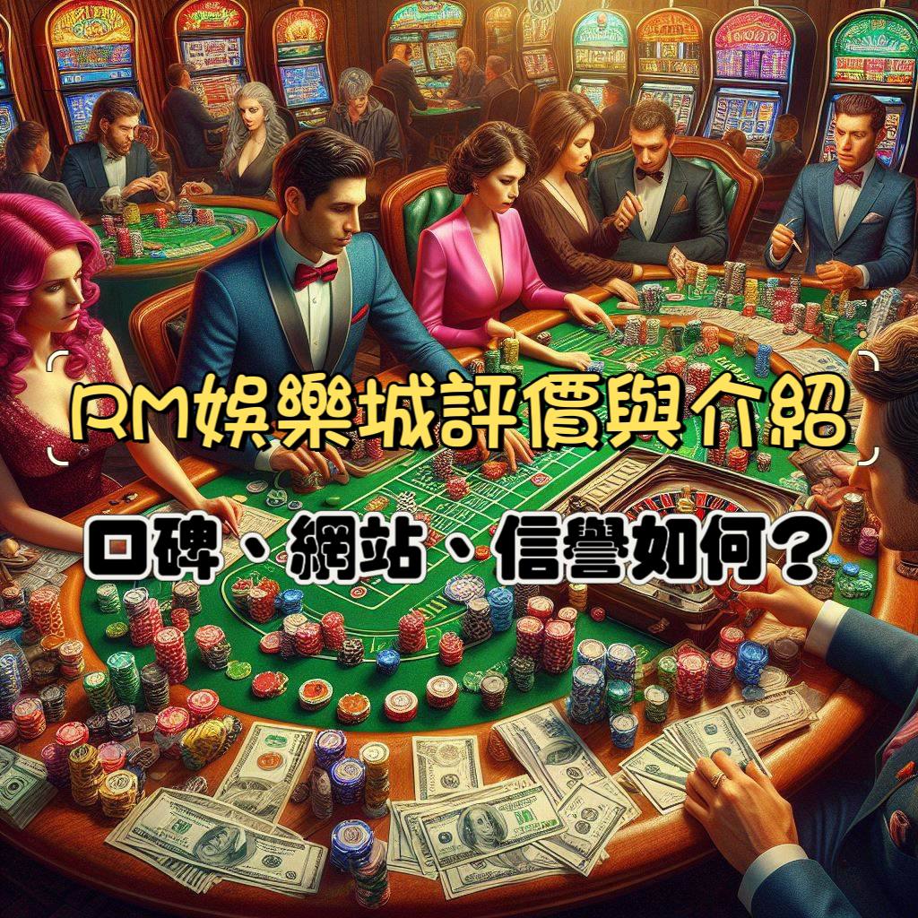 RM娛樂城評價與介紹：口碑、網站、信譽如何呢？