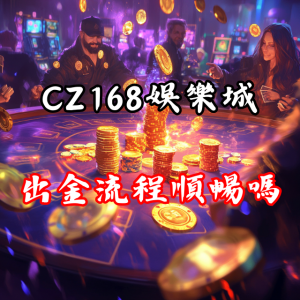 CZ168娛樂城的出金流程順暢嗎?資金是否安全?