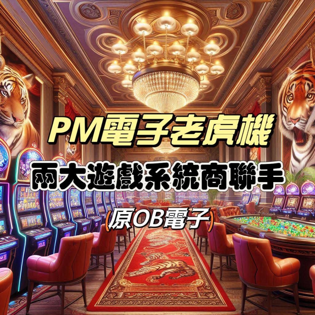 全新PM電子老虎機推薦，原OB電子老虎機！2大遊戲系統商聯手創造遊戲新氣象！