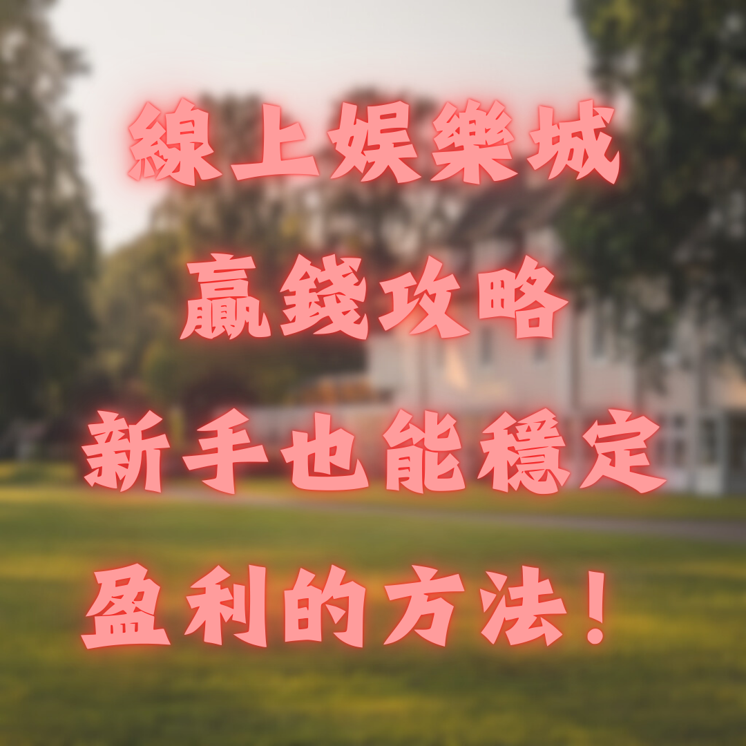 線上娛樂城贏錢攻略！新手也能穩定盈利的方法