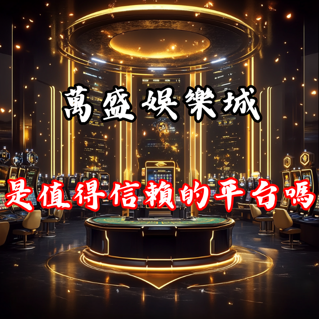萬盛娛樂城全評測：這是一個值得信賴的平台嗎？