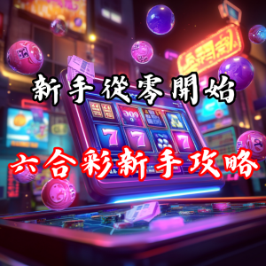 從零開始:六合彩新手必看攻略