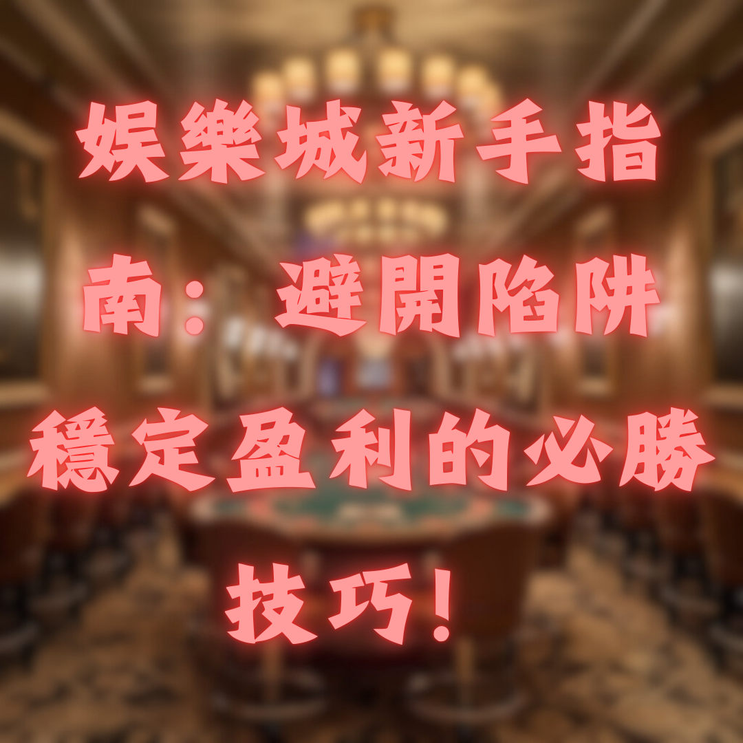 娛樂城新手指南：避開陷阱，穩定盈利的必勝技巧！