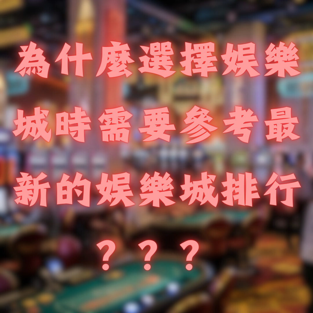 為什麼選擇娛樂城時需要參考最新的娛樂城排行？