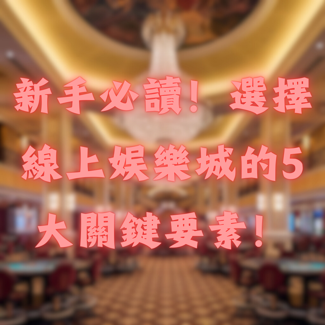 新手必讀！選擇線上娛樂城的5大關鍵要素
