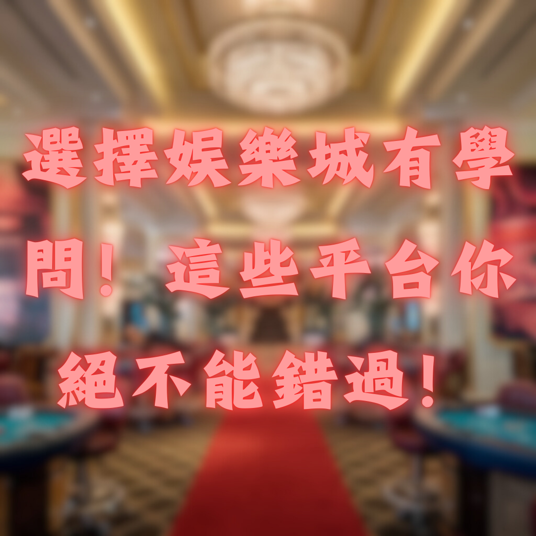 選擇娛樂城有學問，這些平台你絕不能錯過！
