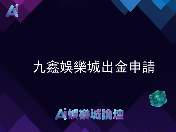 九鑫娛樂城出金申請失敗率高 玩家質疑遭欺騙