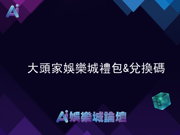 大頭家娛樂城禮包及兌換碼情報提供！