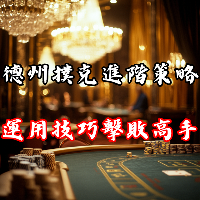 德州撲克策略進階：運用這些技巧輕鬆擊敗高手
