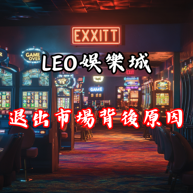 LEO娛樂城退出市場！官方最新公告與背後原因解析