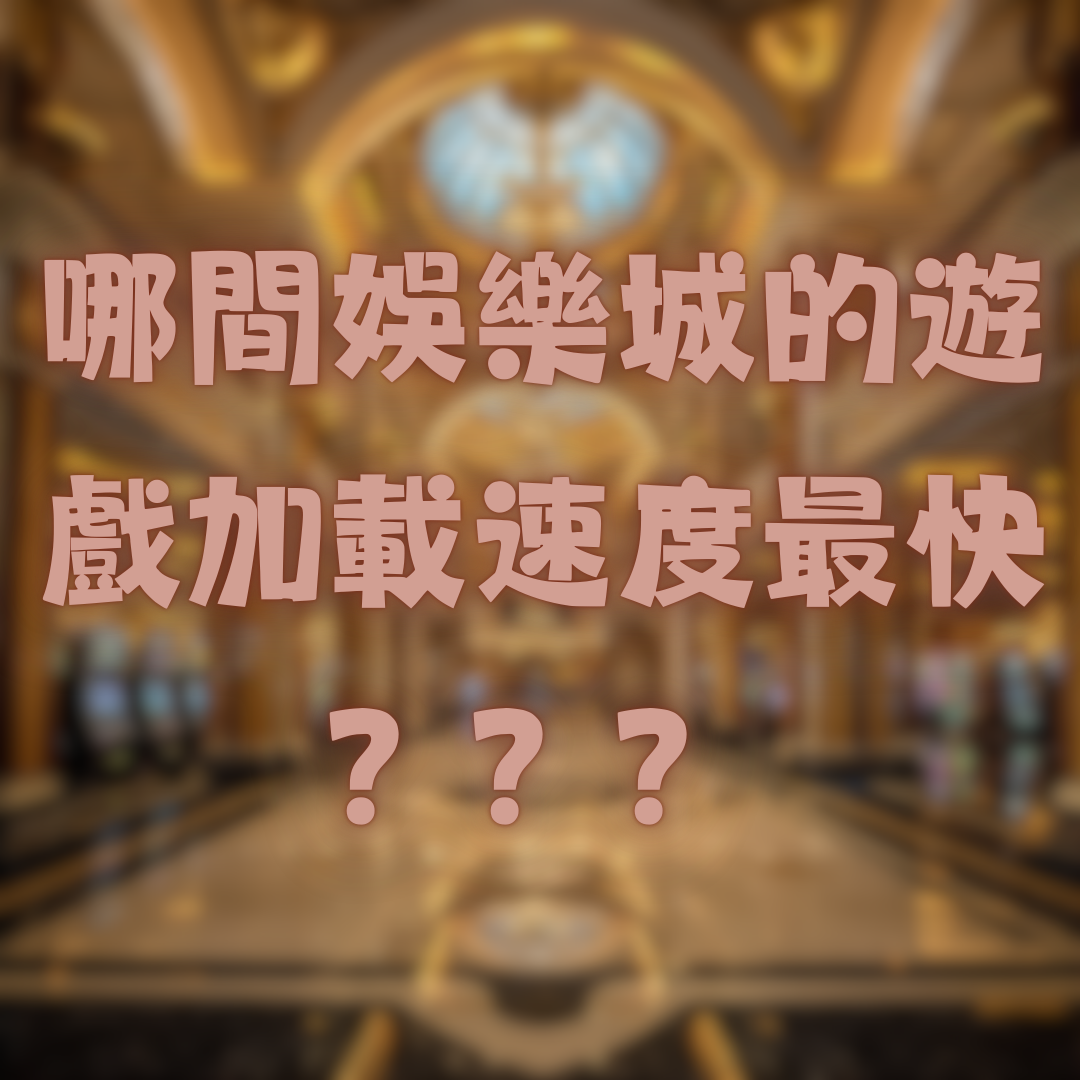 哪間娛樂城的遊戲加載速度最快？