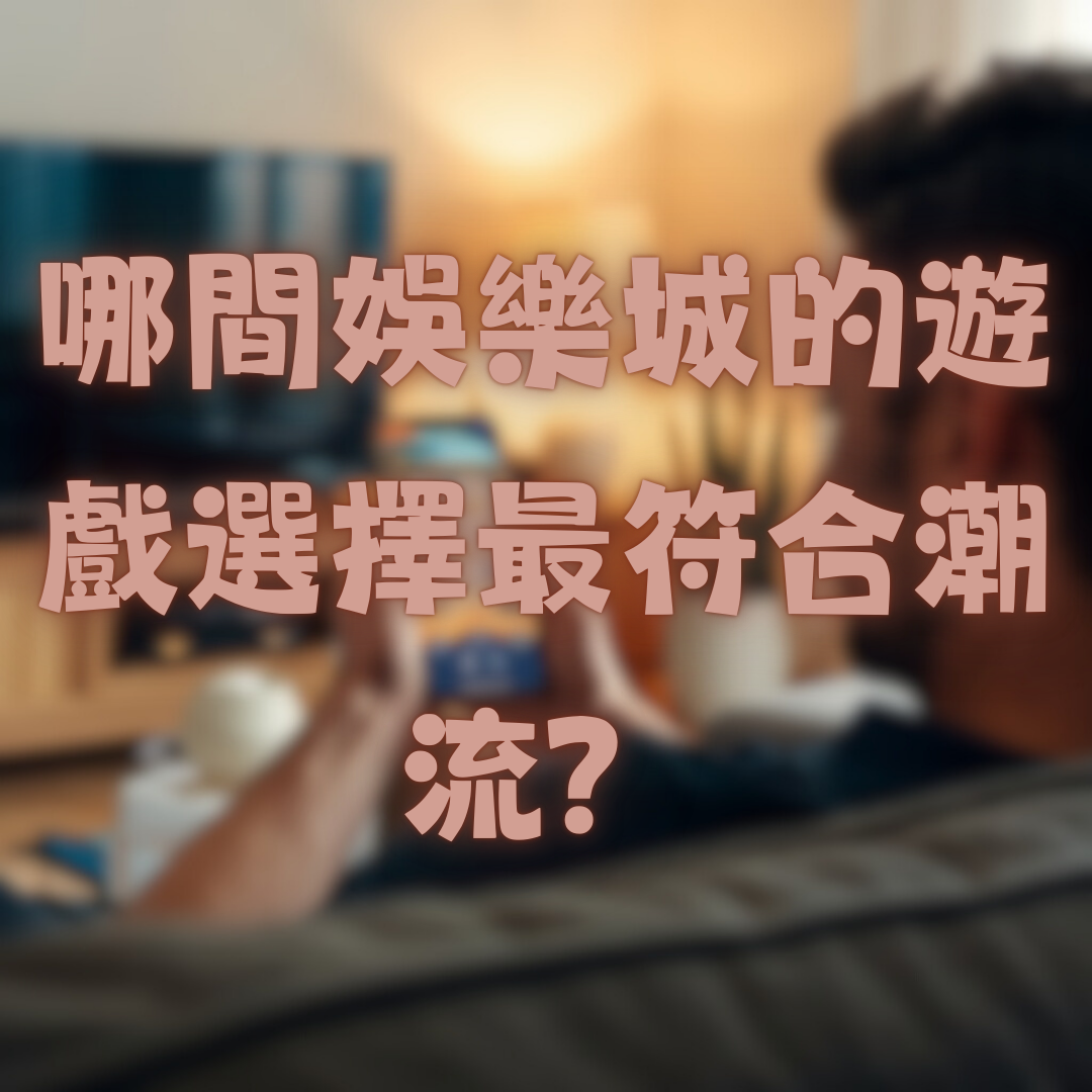 哪間娛樂城的遊戲選擇最符合潮流？