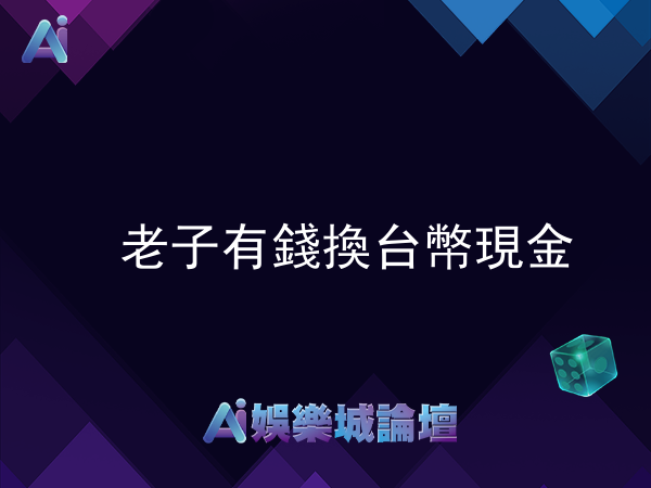 老子有錢可以換台幣現金嗎